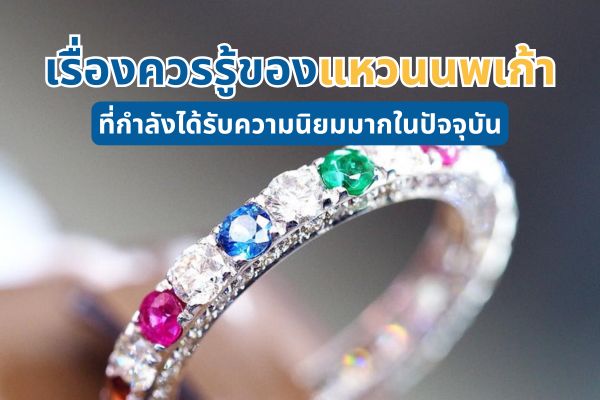 เครื่องประดับที่กำลังมีกระแสมาแรงและได้รับความนิยมอย่างมากในช่วงนี้ คือ แหวนนพเก้าที่เป็นการนำอัญมณี 9 ชนิดมาเรียงกันบนแหวน ซึ่งถือว่าเป็นแหวนมงคลเรียกทรัพย์ที่มีผู้ค้นพบรายละเอียดภายในตำราโบราณ จึงนำมาสู่การสร้างสรรค์แหวนบนตัวเรือนที่มีความสวยงาม พร้อมการใส่อัญมณีทรงพลังไว้ถึง 9 ประเภท และ 9 สีสัน จึงทำให้แหวนประเภทนี้ ได้รับความสนใจจากผู้ที่ชื่นชอบเครื่องประดับจิวเวลรี่เป็นอย่างมาก