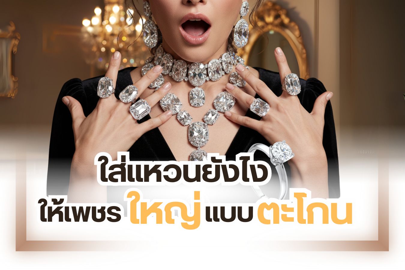 อยากสวมใส่แหวนเพชรเม็ดโตแต่มีงบจำกัด ทำยังไงดีนะ ไม่ว่าใครก็ต่างหลงใหลในความงดงามของเพชร ยิ่งถูกนำมาประดับตกแต่งบนแหวนยิ่งเลอค่า ไม่ว่าจะแหวนหมั้น แหวนแต่งงานหรือแหวนแทนใจของขวัญวันครบรอบต่างๆ เพชรเม็ดใหญ่ทำให้แหวนดูโดดเด่นมีความระยิบระยับเล่นกับแสงไฟได้ดี หลายคนปรารถนาจะสวมใส่แหวนเพชรเม็ดโตแต่งบไม่ถึง ไม่ต้องเสียใจเพราะเรามีเคล็ดลับทำให้ขนาดเพชรบนแหวนดูใหญ่กว่าปกติมาฝาก