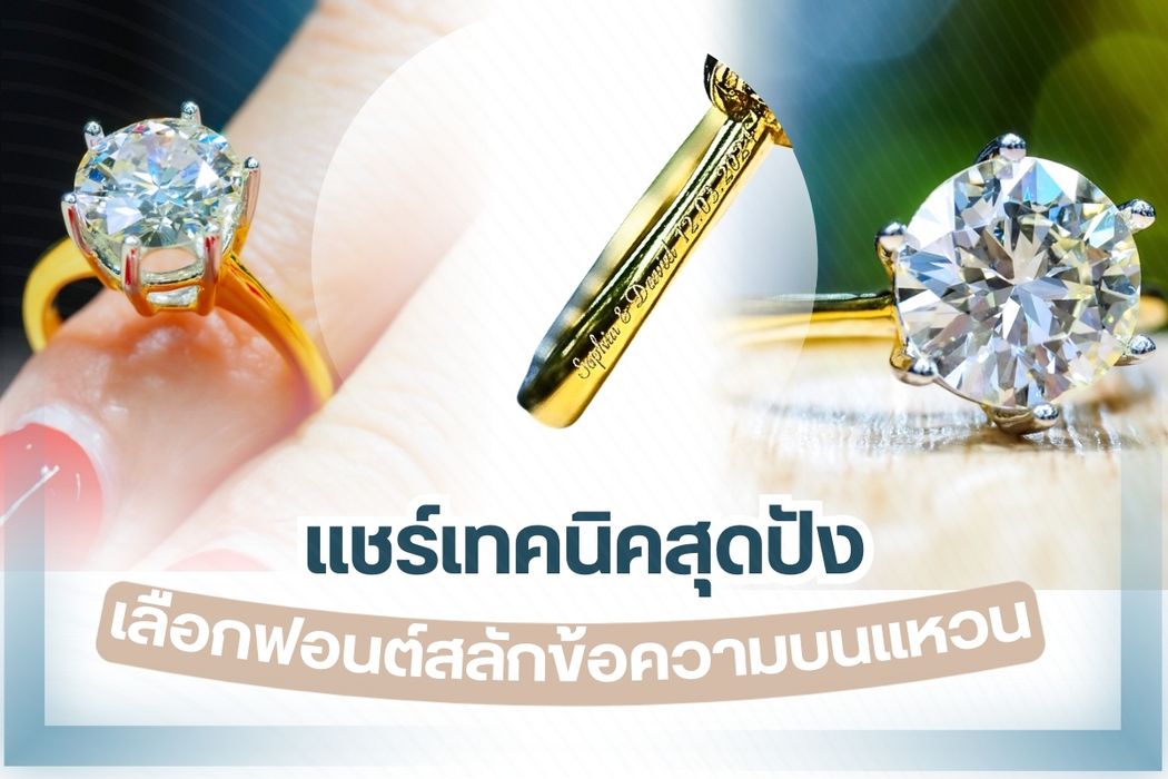 เวลาที่เราตัดสินใจซื้อแหวนเพชรสักวง เชื่อว่าหลายๆ คนให้ความสำคัญกับราคา รวมถึงรูปแบบของแหวนเพชรหรือสไตล์ของแหวนเพชรจนลืมให้ความสำคัญกับข้อความที่สลักลงไปบนแหวนเพชร ข้อความหรือฟอนต์ที่ใช้สลักลงไปบนแหวนเพชรมีให้เลือกหลายแบบหลายสไตล์ ทำไมต้องให้ความสำคัญกับการเลือกฟอนต์สลักบนแหวน อย่าลืมว่าแหวนเพชรที่เราซื้อจะอยู่กับเราตลอดไป ถ้าเราเลือกแหวนเพชรที่ดีและเลือกฟอนต์ที่ดีตรงใจตรงความต้องการทุกครั้งที่เราหยิบแหวนเพชรวงนั้นขึ้นมาเชยชมหรือสวมใส่เราจะรู้สึกประทับใจและเต็มเปี่ยมไปด้วยความสุขเสมอ สำหรับวันนี้เราจะมาแชร์เทคนิคดีๆ ในการเลือกฟอนต์เพื่อใช้สลักข้อความลงไปบนแหวนเพชรจะน่าสนใจแค่ไหนตามไปดูกันเลย