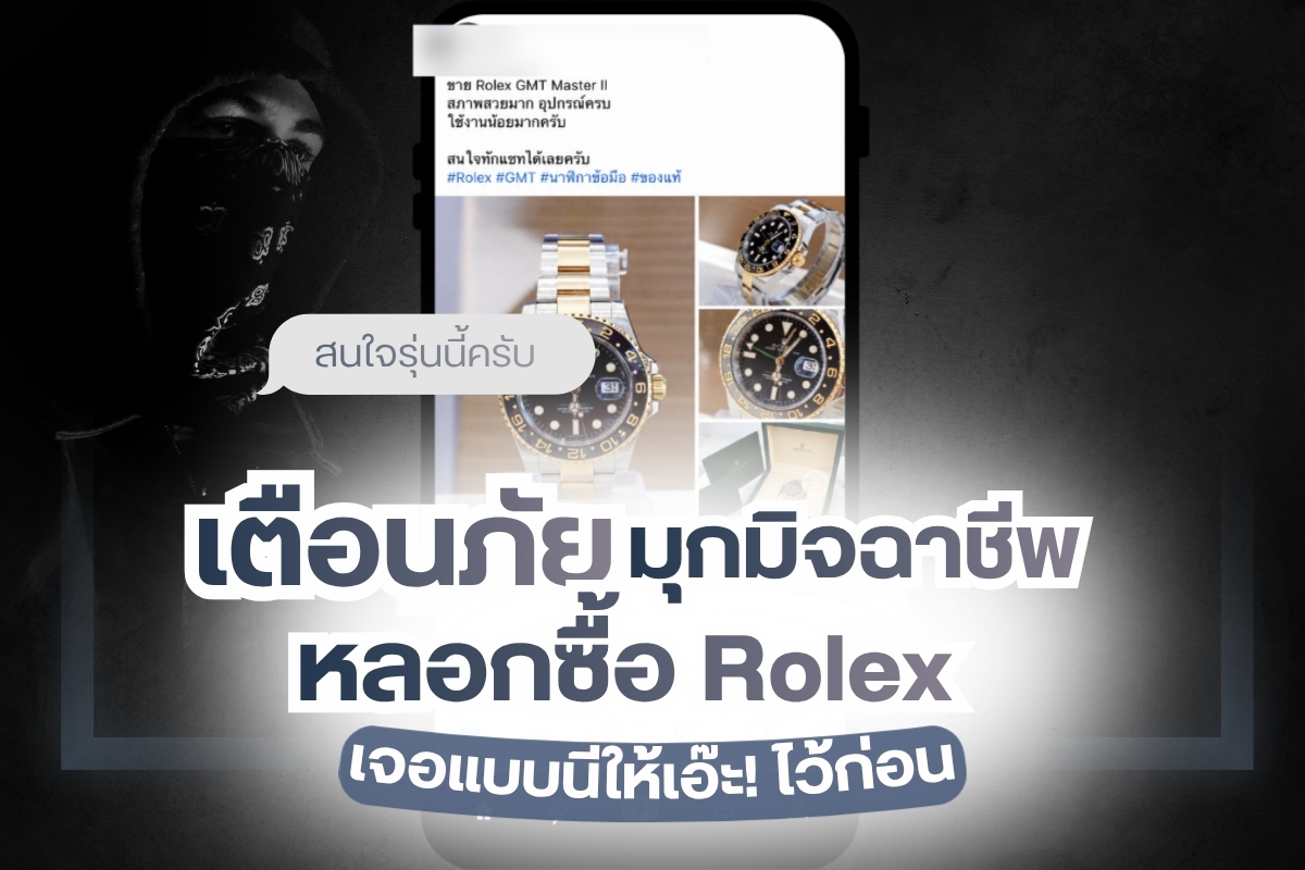 โรเล็กซ์แท้ราคาหลักแสนหลักล้าน ซื้อขาย/ฝากขาย ระวังตกเป็นเหยื่อมิจฉาชีพไม่รู้ตัว ปัจจุบันไม่ได้หลอกแค่ ‘นาฬิกาปลอม’ แต่อาจเจอบัญชีปลอม สลิปปลอม ร้านปลอม การสวมรอยเป็นตัวกลาง สร้างความน่าเชื่อถือ หลอกให้ตายใจ